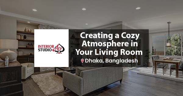 Ideas for Creating a Cozy and Inviting Living Room in Dhaka